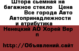 Штора сьемная на багажное стекло › Цена ­ 1 000 - Все города Авто » Автопринадлежности и атрибутика   . Ненецкий АО,Хорей-Вер п.